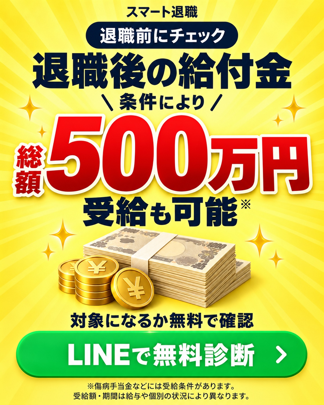退職前にチェック。退職後の給付金。条件により総額500万円受給も可能。対象になるかLINEで無料診断。傷病手当金などには受給条件があり、受給額・期間は給与や個別の状況により異なります。